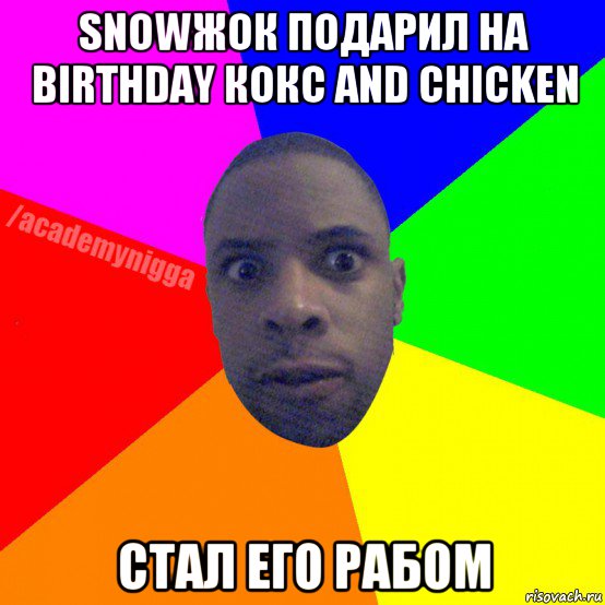 snowжок подарил на birthday кокс and chicken стал его рабом, Мем  ТИПИЧНЫЙ НЕГР