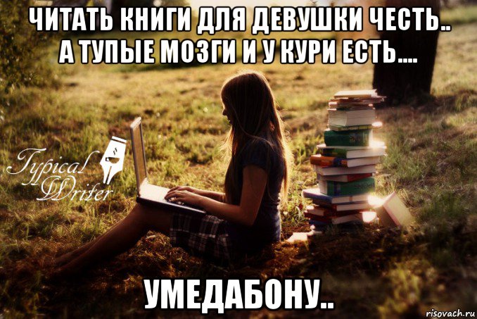 читать книги для девушки честь.. а тупые мозги и у кури есть.... умедабону.., Мем Типичный писатель