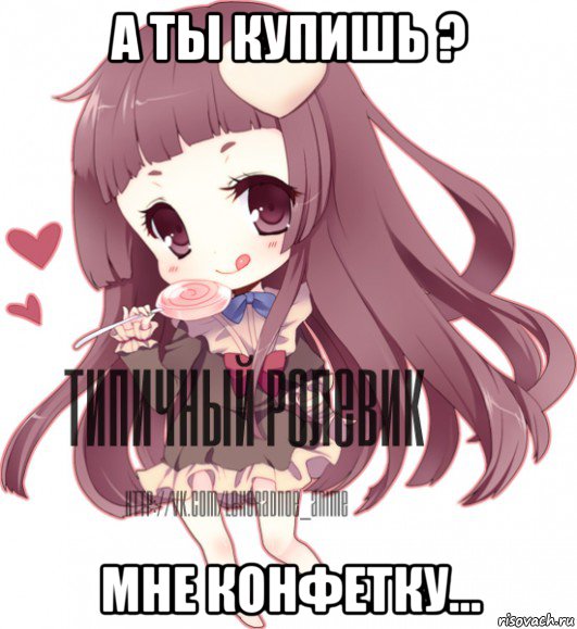 а ты купишь ? мне конфетку..., Мем ТИПИЧНЫЙ РОЛЕВИК