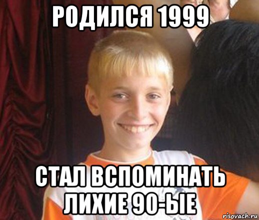 родился 1999 стал вспоминать лихие 90-ые