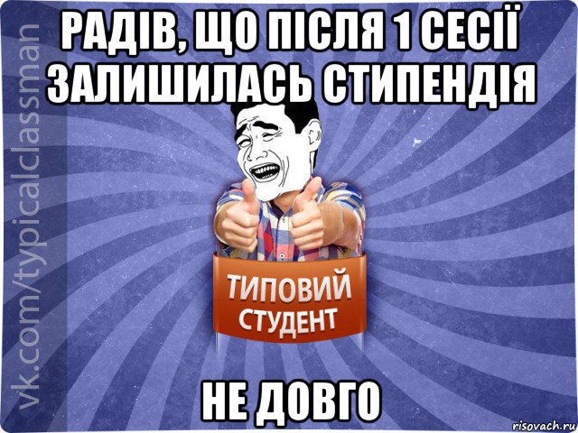 радів, що після 1 сесії залишилась стипендія не довго, Мем Типовий студент