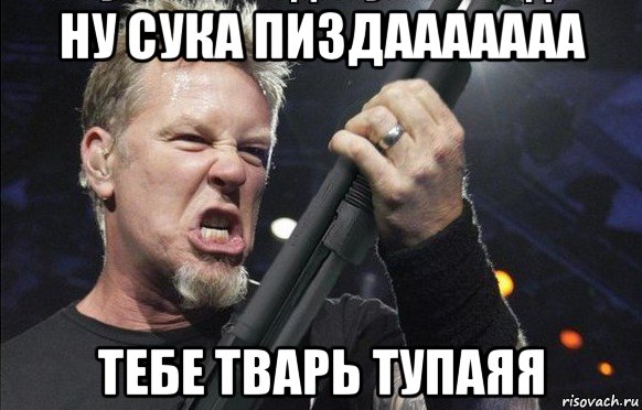 ну сука пиздааааааа тебе тварь тупаяя, Мем То чувство когда