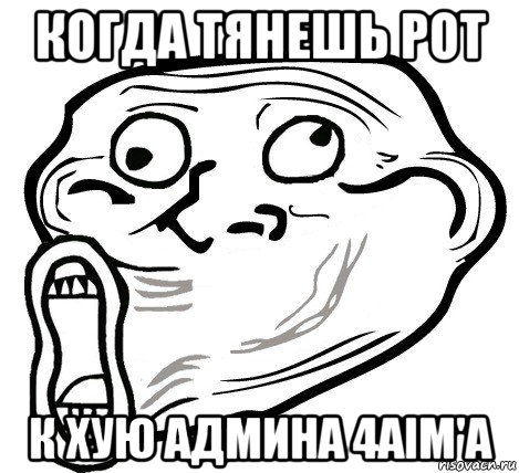 когда тянешь рот к хую админа 4aim'a, Мем  Trollface LOL