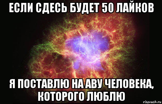 если сдесь будет 50 лайков я поставлю на аву человека, которого люблю, Мем Туманность