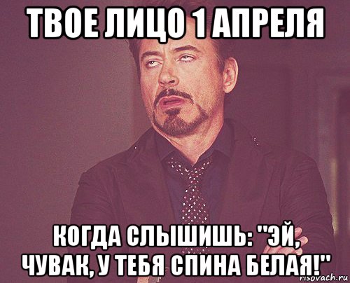 твое лицо 1 апреля когда слышишь: "эй, чувак, у тебя спина белая!", Мем твое выражение лица