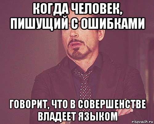 когда человек, пишущий с ошибками говорит, что в совершенстве владеет языком, Мем твое выражение лица