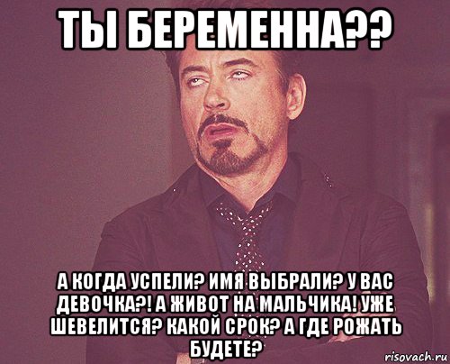 ты беременна?? а когда успели? имя выбрали? у вас девочка?! а живот на мальчика! уже шевелится? какой срок? а где рожать будете?, Мем твое выражение лица