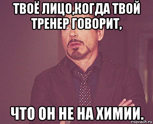 твоё лицо,когда твой тренер говорит, что он не на химии., Мем твое выражение лица