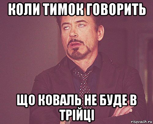 коли тимок говорить що коваль не буде в трійці, Мем твое выражение лица