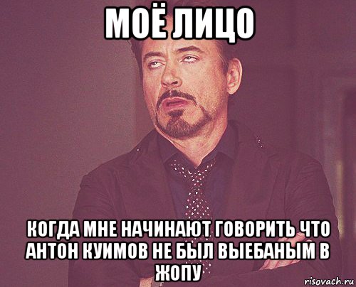 моё лицо когда мне начинают говорить что антон куимов не был выебаным в жопу, Мем твое выражение лица