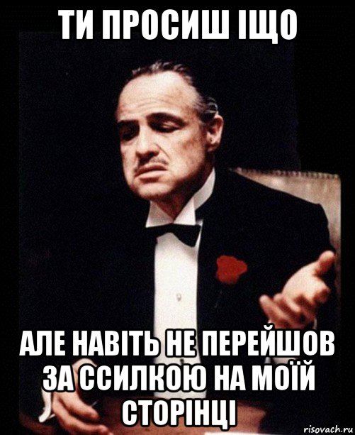 ти просиш іщо але навіть не перейшов за ссилкою на моїй сторінці, Мем ты делаешь это без уважения