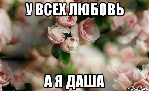 у всех любовь а я даша