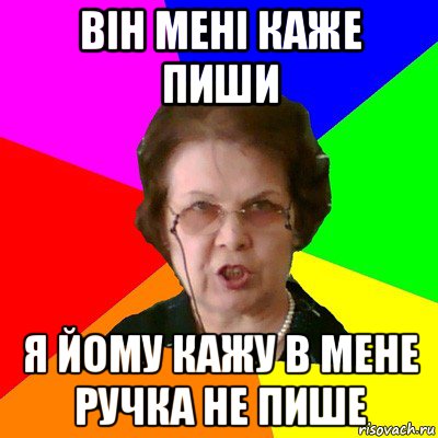 він мені каже пиши я йому кажу в мене ручка не пише, Мем Типичная училка