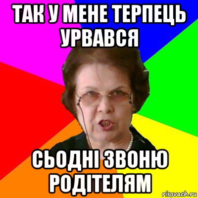 так у мене терпець урвався сьодні звоню родітелям, Мем Типичная училка