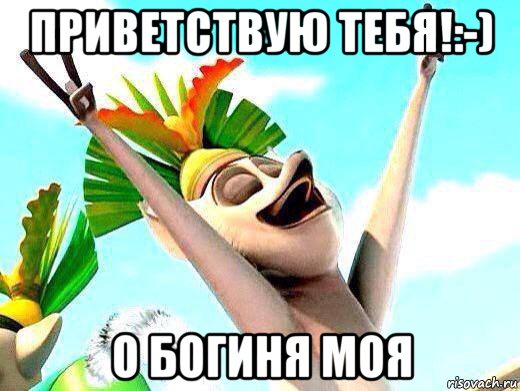 приветствую тебя!:-) о богиня моя, Мем   урааа