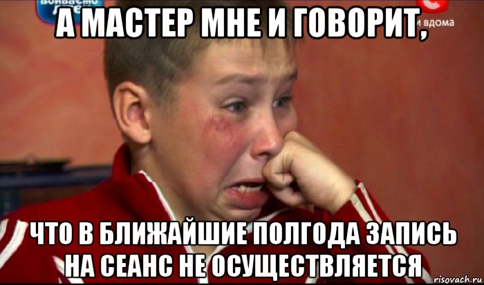 а мастер мне и говорит, что в ближайшие полгода запись на сеанс не осуществляется, Мем  Сашок Фокин