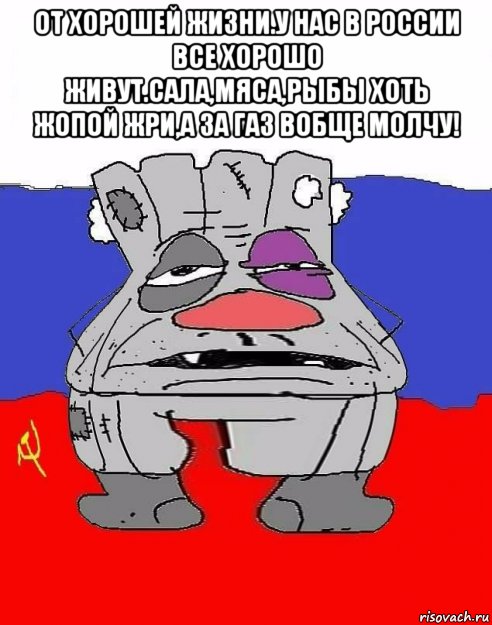 от хорошей жизни.у нас в россии все хорошо живут.сала,мяса,рыбы хоть жопой жри,а за газ вобще молчу! 