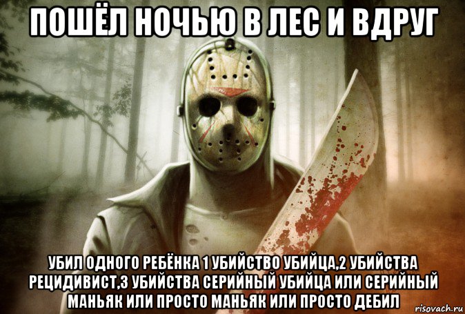 пошёл ночью в лес и вдруг убил одного ребёнка 1 убийство убийца,2 убийства рецидивист,3 убийства серийный убийца или серийный маньяк или просто маньяк или просто дебил