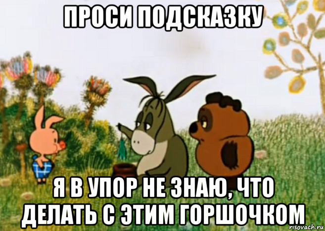 проси подсказку я в упор не знаю, что делать с этим горшочком, Мем Винни Пух Пятачок и Иа