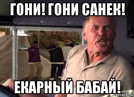 гони! гони санек! екарный бабай!
