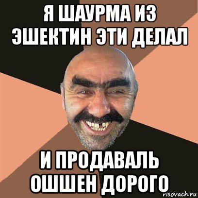 я шаурма из эшектин эти делал и продаваль ошшен дорого, Мем Я твой дом труба шатал