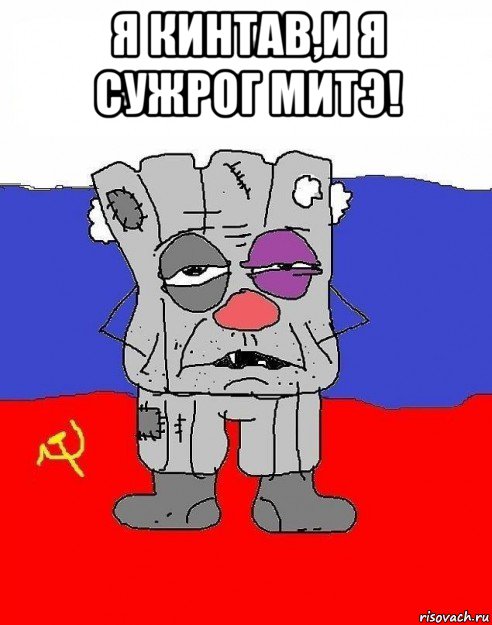 я кинтав,и я сужрог митэ! 