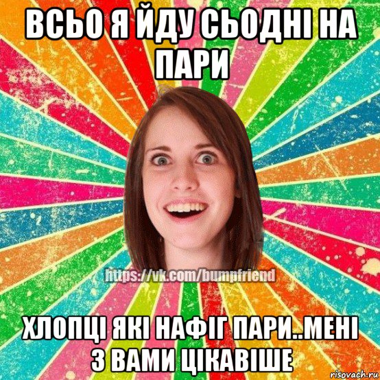 всьо я йду сьодні на пари хлопці які нафіг пари..мені з вами цікавіше, Мем Йобнута Подруга ЙоП