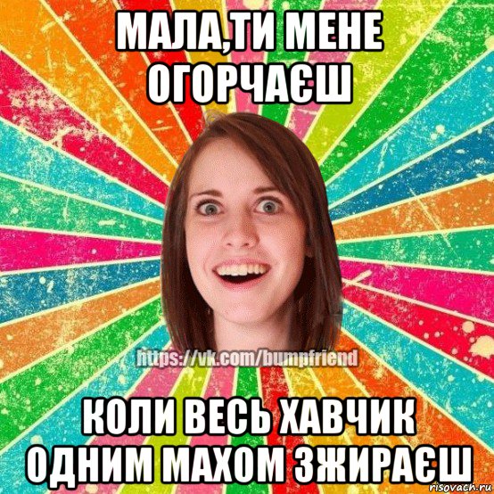 мала,ти мене огорчаєш коли весь хавчик одним махом зжираєш, Мем Йобнута Подруга ЙоП