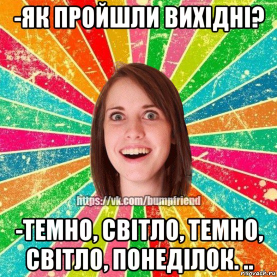 -як пройшли вихідні? -темно, світло, темно, світло, понеділок. .., Мем Йобнута Подруга ЙоП