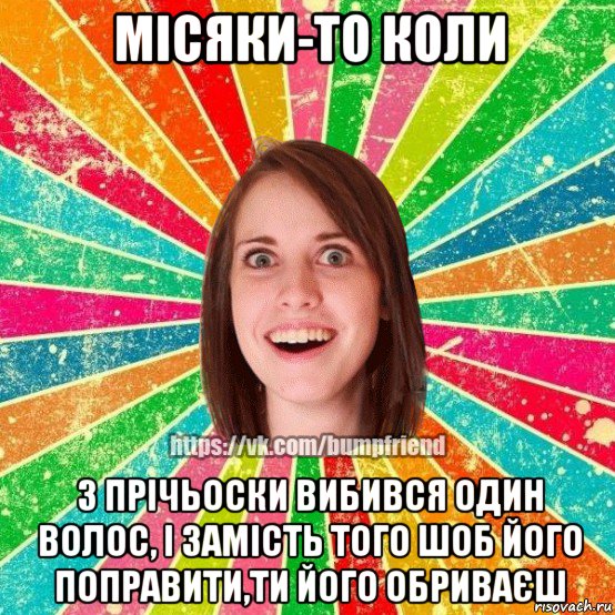 місяки-то коли з прічьоски вибився один волос, і замість того шоб його поправити,ти його обриваєш, Мем Йобнута Подруга ЙоП