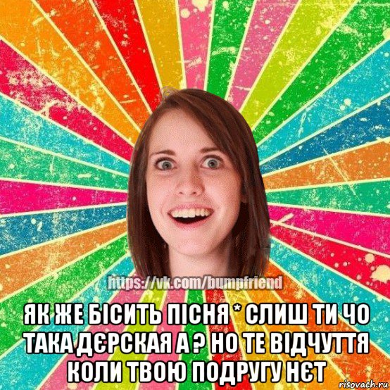  як же бісить пісня * слиш ти чо така дєрская а ? но те відчуття коли твою подругу нєт, Мем Йобнута Подруга ЙоП