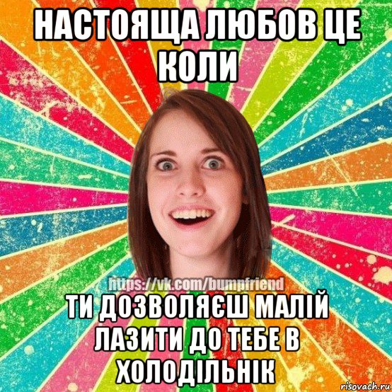 настояща любов це коли ти дозволяєш малій лазити до тебе в холодільнік, Мем Йобнута Подруга ЙоП