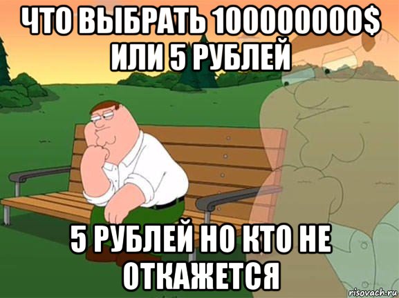 что выбрать 100000000$ или 5 рублей 5 рублей но кто не откажется, Мем Задумчивый Гриффин