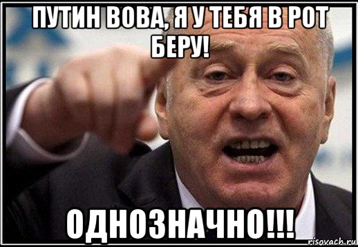 путин вова, я у тебя в рот беру! однозначно!!!, Мем жириновский ты