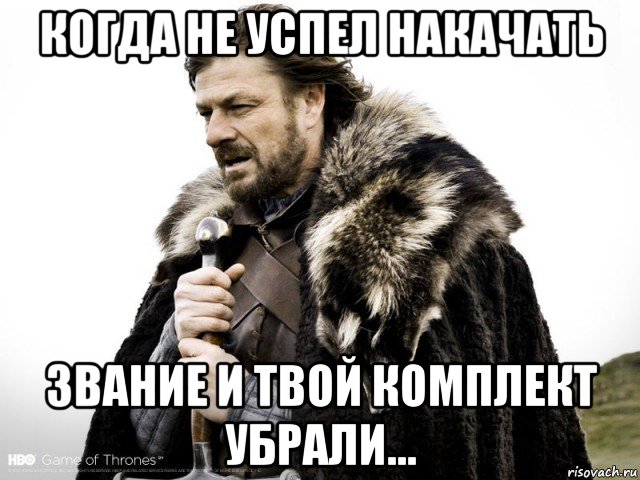 когда не успел накачать звание и твой комплект убрали..., Мем Зима близко крепитесь (Нед Старк)