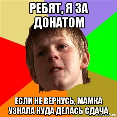 ребят, я за донатом если не вернусь, мамка узнала куда делась сдача, Мем Злой школьник