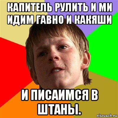 капитель рулить и ми идим гавно и какяши и писаимся в штаны., Мем Злой школьник