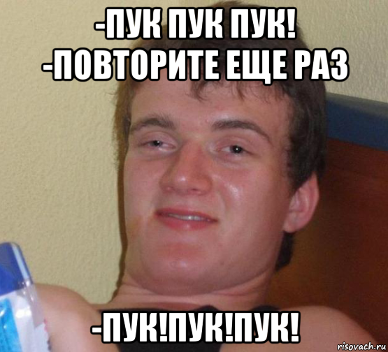 -пук пук пук! -повторите еще раз -пук!пук!пук!, Мем 10 guy (Stoner Stanley really high guy укуренный парень)