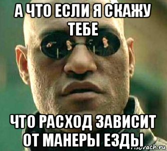 а что если я скажу тебе что расход зависит от манеры езды, Мем  а что если я скажу тебе