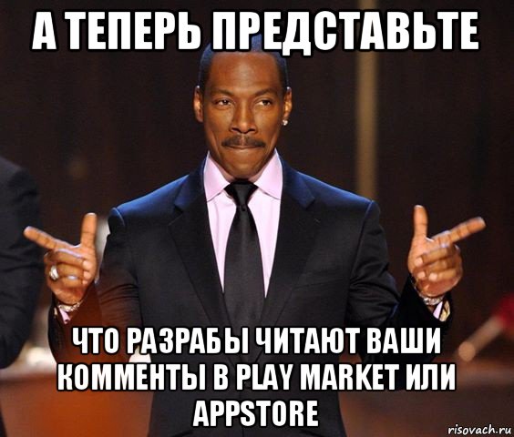 а теперь представьте что разрабы читают ваши комменты в play market или appstore, Мем  а теперь представьте