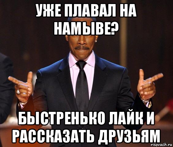 уже плавал на намыве? быстренько лайк и рассказать друзьям, Мем  а теперь представьте