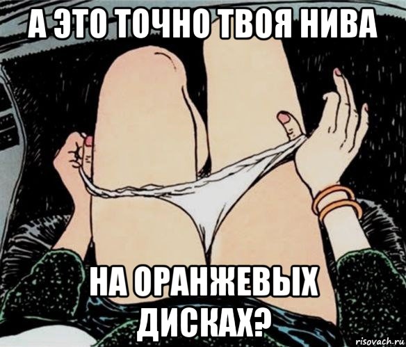 а это точно твоя нива на оранжевых дисках?, Мем А ты точно