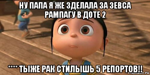 ну папа я же зделала за зевса рампагу в доте 2 **** тыже рак стилышь 5 репортов!!, Мем    Агнес Грю