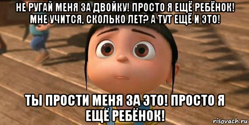 не ругай меня за двойку! просто я ещё ребёнок! мне учится, сколько лет? а тут ещё и это! ты прости меня за это! просто я ещё ребёнок!, Мем    Агнес Грю