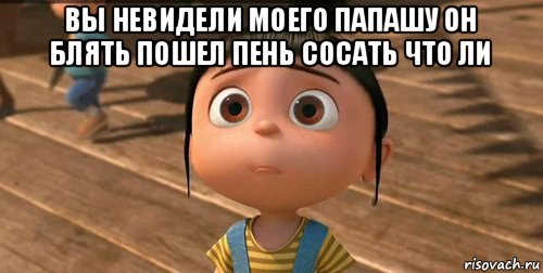 вы невидели моего папашу он блять пошел пень сосать что ли , Мем    Агнес Грю