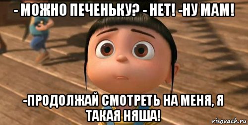 - можно печеньку? - нет! -ну мам! -продолжай смотреть на меня, я такая няша!, Мем    Агнес Грю