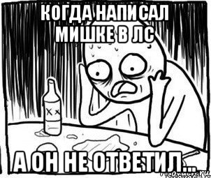 когда написал мишке в лс а он не ответил..., Мем Алкоголик-кадр