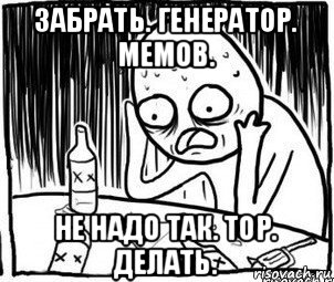 забрать. генератор. мемов. не надо так. тор. делать., Мем Алкоголик-кадр