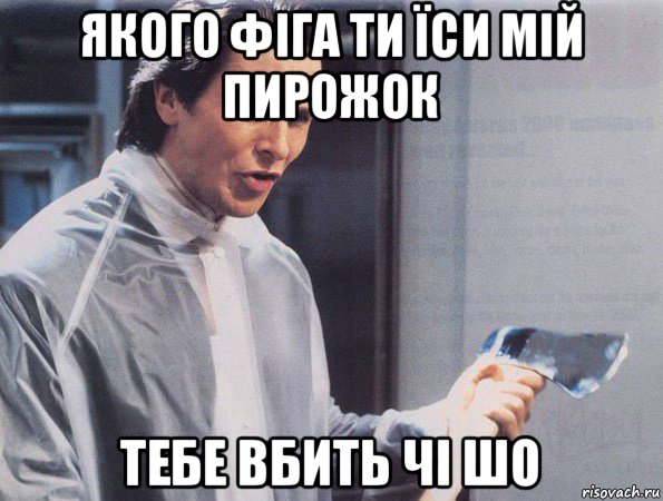 якого фіга ти їси мій пирожок тебе вбить чі шо, Мем Американский психопат