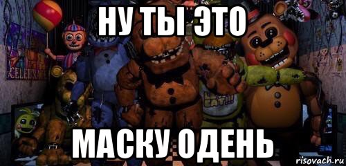 ну ты это маску одень